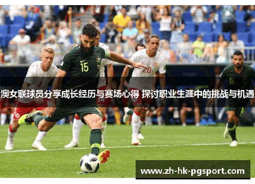 澳女联球员分享成长经历与赛场心得 探讨职业生涯中的挑战与机遇 澳女联球员分享成长经历与赛场心得 探讨职业生涯中的挑战与机遇