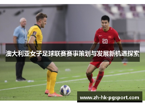 澳大利亚女子足球联赛赛事策划与发展新机遇探索