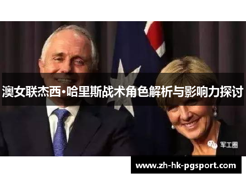 澳女联杰西·哈里斯战术角色解析与影响力探讨 澳女联杰西·哈里斯战术角色解析与影响力探讨