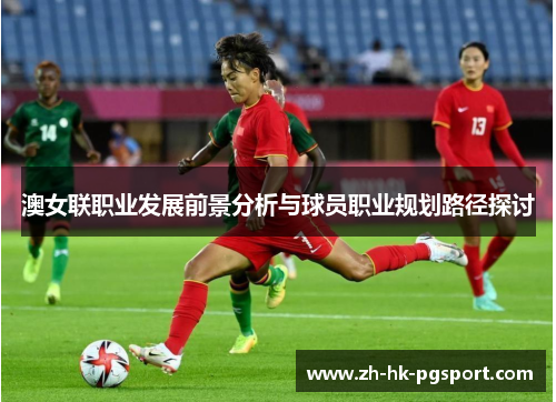 澳女联职业发展前景分析与球员职业规划路径探讨 澳女联职业发展前景分析与球员职业规划路径探讨