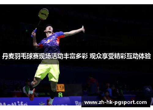 丹麦羽毛球赛现场活动丰富多彩 观众享受精彩互动体验 丹麦羽毛球赛现场活动丰富多彩 观众享受精彩互动体验