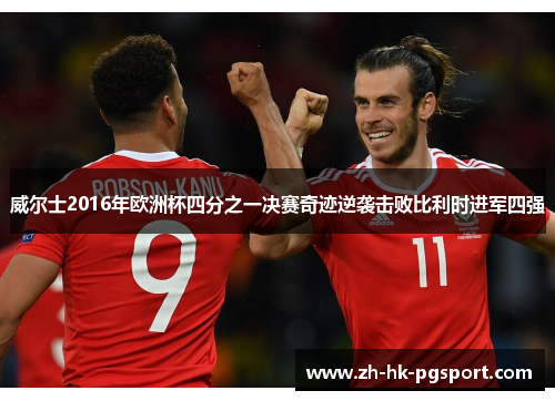 威尔士2016年欧洲杯四分之一决赛奇迹逆袭击败比利时进军四强 威尔士2016年欧洲杯四分之一决赛奇迹逆袭击败比利时进军四强