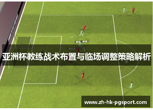 亚洲杯教练战术布置与临场调整策略解析 亚洲杯教练战术布置与临场调整策略解析