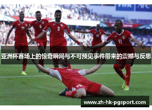 亚洲杯赛场上的惊奇瞬间与不可预见事件带来的震撼与反思 亚洲杯赛场上的惊奇瞬间与不可预见事件带来的震撼与反思