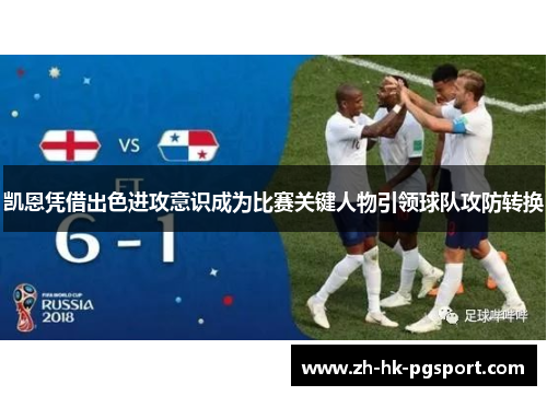 凯恩凭借出色进攻意识成为比赛关键人物引领球队攻防转换 凯恩凭借出色进攻意识成为比赛关键人物引领球队攻防转换