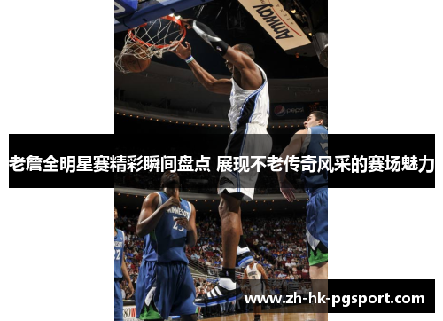 老詹全明星赛精彩瞬间盘点 展现不老传奇风采的赛场魅力 老詹全明星赛精彩瞬间盘点 展现不老传奇风采的赛场魅力