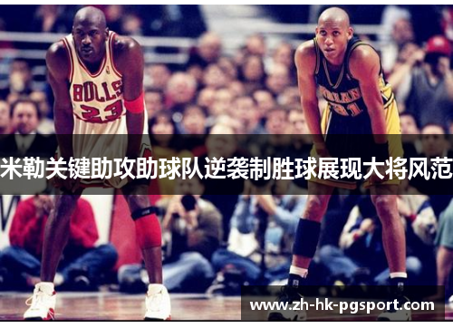 米勒关键助攻助球队逆袭制胜球展现大将风范 米勒关键助攻助球队逆袭制胜球展现大将风范