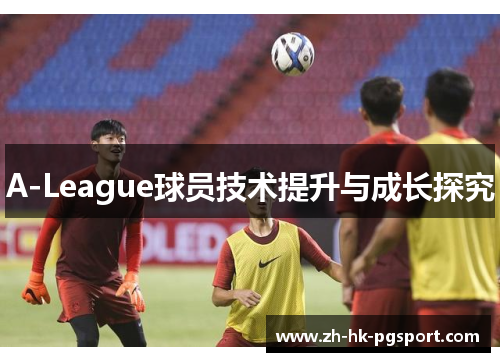 A-League球员技术提升与成长探究 A-League球员技术提升与成长探究