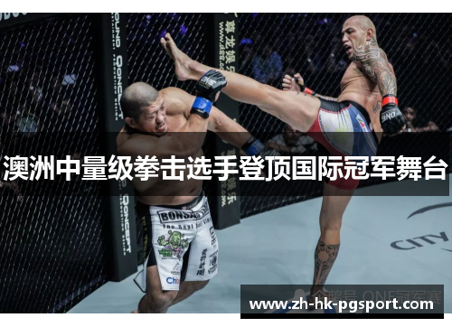 澳洲中量级拳击选手登顶国际冠军舞台 澳洲中量级拳击选手登顶国际冠军舞台