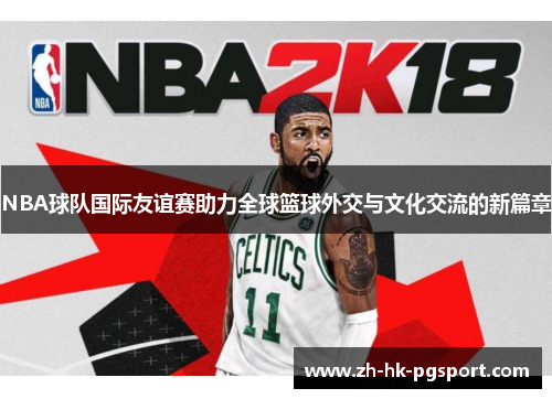NBA球队国际友谊赛助力全球篮球外交与文化交流的新篇章 NBA球队国际友谊赛助力全球篮球外交与文化交流的新篇章