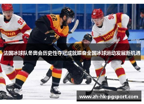 法国冰球队冬奥会历史性夺冠成就振奋全国冰球运动发展新机遇 法国冰球队冬奥会历史性夺冠成就振奋全国冰球运动发展新机遇