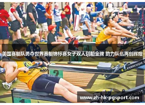 美国赛艇队勇夺世界赛艇锦标赛女子双人划船金牌 助力队伍再创辉煌 美国赛艇队勇夺世界赛艇锦标赛女子双人划船金牌 助力队伍再创辉煌