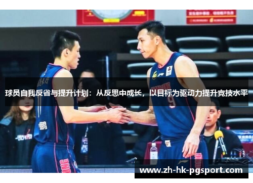 球员自我反省与提升计划:从反思中成长,以目标为驱动力提升竞技水平 球员自我反省与提升计划:从反思中成长,以目标为驱动力提升竞技水平