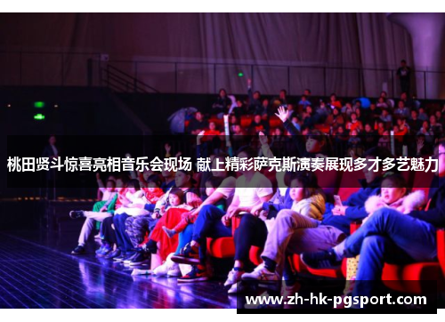 桃田贤斗惊喜亮相音乐会现场 献上精彩萨克斯演奏展现多才多艺魅力 桃田贤斗惊喜亮相音乐会现场 献上精彩萨克斯演奏展现多才多艺魅力