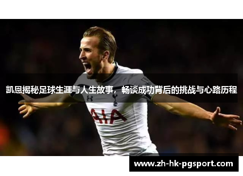 凯恩揭秘足球生涯与人生故事,畅谈成功背后的挑战与心路历程 凯恩揭秘足球生涯与人生故事,畅谈成功背后的挑战与心路历程