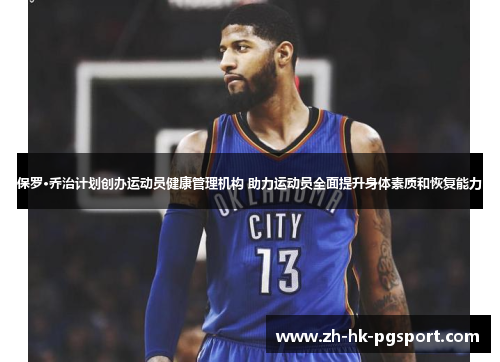 保罗·乔治计划创办运动员健康管理机构 助力运动员全面提升身体素质和恢复能力 保罗·乔治计划创办运动员健康管理机构 助力运动员全面提升身体素质和恢复能力