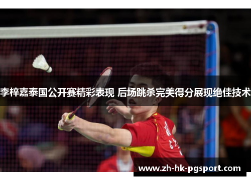 李梓嘉泰国公开赛精彩表现 后场跳杀完美得分展现绝佳技术 李梓嘉泰国公开赛精彩表现 后场跳杀完美得分展现绝佳技术