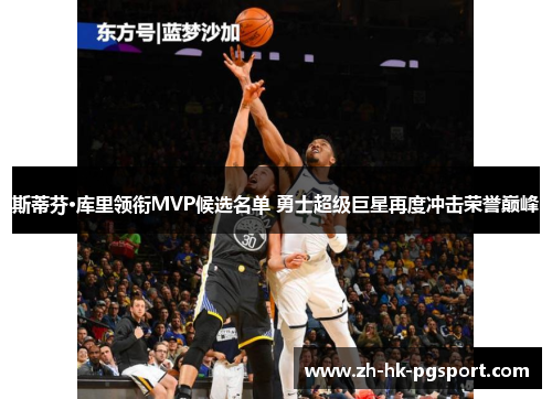 斯蒂芬·库里领衔MVP候选名单 勇士超级巨星再度冲击荣誉巅峰 斯蒂芬·库里领衔MVP候选名单 勇士超级巨星再度冲击荣誉巅峰