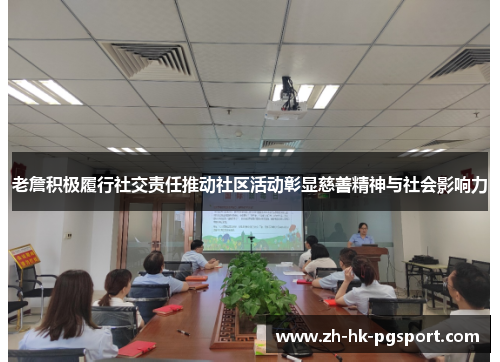 老詹积极履行社交责任推动社区活动彰显慈善精神与社会影响力 老詹积极履行社交责任推动社区活动彰显慈善精神与社会影响力