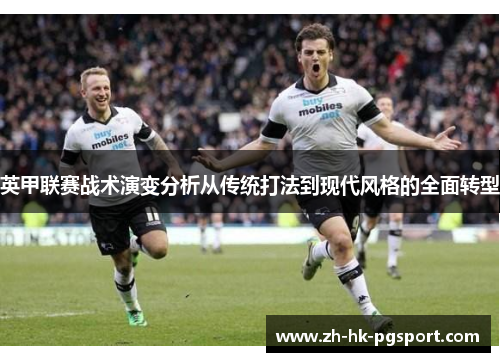 英甲联赛战术演变分析从传统打法到现代风格的全面转型 英甲联赛战术演变分析从传统打法到现代风格的全面转型