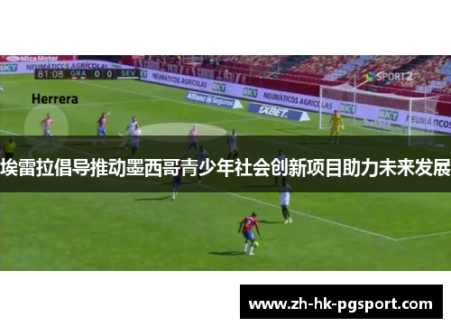 埃雷拉倡导推动墨西哥青少年社会创新项目助力未来发展 埃雷拉倡导推动墨西哥青少年社会创新项目助力未来发展