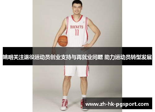 姚明关注退役运动员创业支持与再就业问题 助力运动员转型发展 姚明关注退役运动员创业支持与再就业问题 助力运动员转型发展