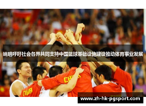 姚明呼吁社会各界共同支持中国篮球基础设施建设推动体育事业发展 姚明呼吁社会各界共同支持中国篮球基础设施建设推动体育事业发展