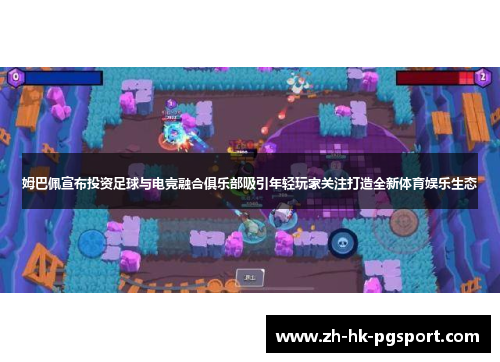 姆巴佩宣布投资足球与电竞融合俱乐部吸引年轻玩家关注打造全新体育娱乐生态 姆巴佩宣布投资足球与电竞融合俱乐部吸引年轻玩家关注打造全新体育娱乐生态