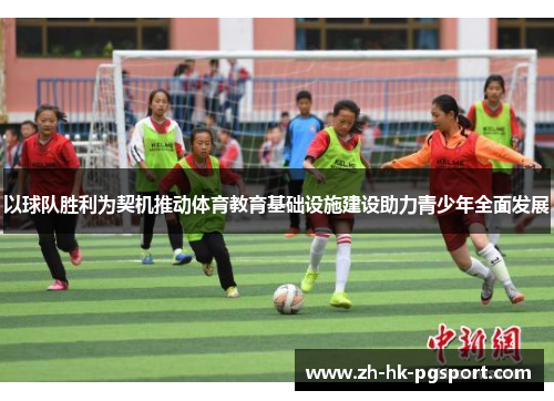 以球队胜利为契机推动体育教育基础设施建设助力青少年全面发展 以球队胜利为契机推动体育教育基础设施建设助力青少年全面发展