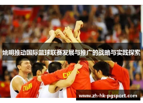 姚明推动国际篮球联赛发展与推广的战略与实践探索 姚明推动国际篮球联赛发展与推广的战略与实践探索