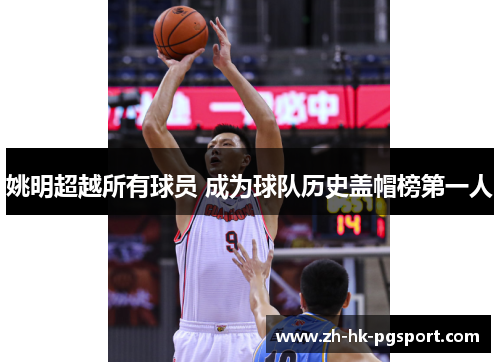 姚明超越所有球员 成为球队历史盖帽榜第一人 姚明超越所有球员 成为球队历史盖帽榜第一人
