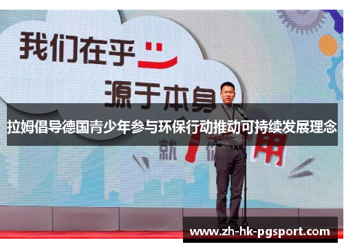拉姆倡导德国青少年参与环保行动推动可持续发展理念 拉姆倡导德国青少年参与环保行动推动可持续发展理念