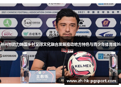 孙兴慜助力韩国乡村足球文化融合发展推动地方特色与青少年体育成长 孙兴慜助力韩国乡村足球文化融合发展推动地方特色与青少年体育成长