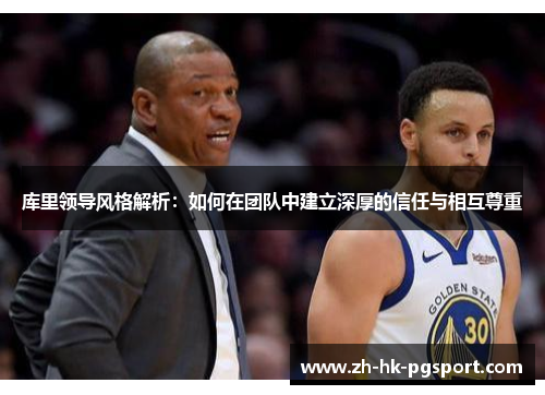 库里领导风格解析:如何在团队中建立深厚的信任与相互尊重 库里领导风格解析:如何在团队中建立深厚的信任与相互尊重