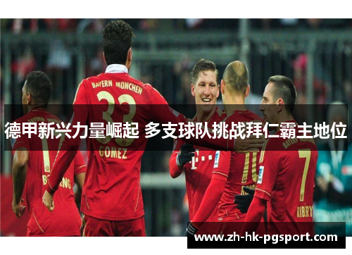 德甲新兴力量崛起 多支球队挑战拜仁霸主地位 德甲新兴力量崛起 多支球队挑战拜仁霸主地位