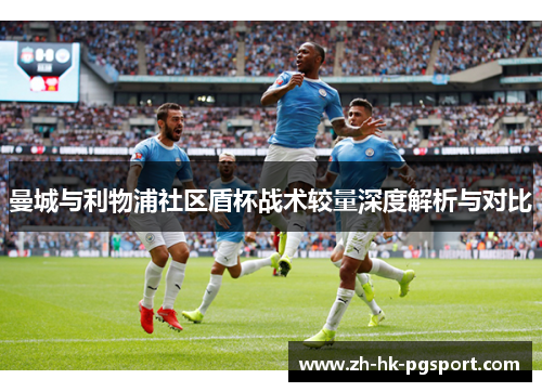 曼城与利物浦社区盾杯战术较量深度解析与对比 曼城与利物浦社区盾杯战术较量深度解析与对比
