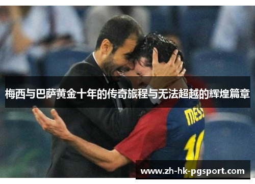 梅西与巴萨黄金十年的传奇旅程与无法超越的辉煌篇章 梅西与巴萨黄金十年的传奇旅程与无法超越的辉煌篇章