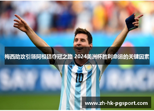 梅西助攻引领阿根廷夺冠之路 2024美洲杯胜利命运的关键因素 梅西助攻引领阿根廷夺冠之路 2024美洲杯胜利命运的关键因素
