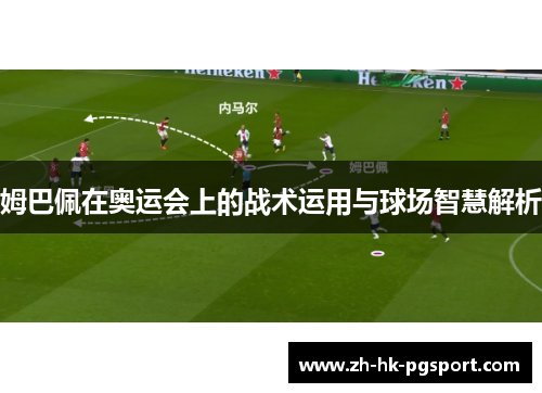 姆巴佩在奥运会上的战术运用与球场智慧解析 姆巴佩在奥运会上的战术运用与球场智慧解析