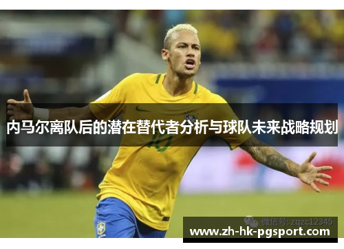 内马尔离队后的潜在替代者分析与球队未来战略规划 内马尔离队后的潜在替代者分析与球队未来战略规划