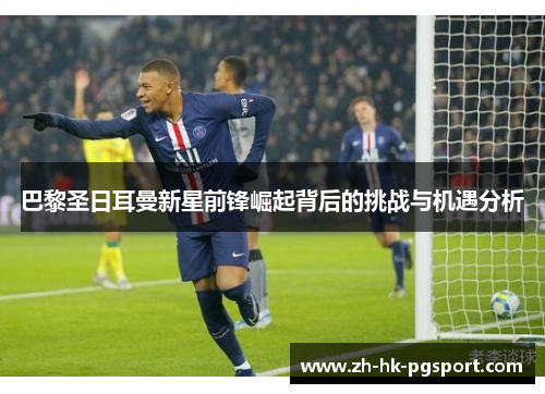 巴黎圣日耳曼新星前锋崛起背后的挑战与机遇分析 巴黎圣日耳曼新星前锋崛起背后的挑战与机遇分析