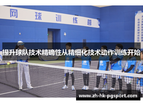 提升球队技术精确性从精细化技术动作训练开始 提升球队技术精确性从精细化技术动作训练开始