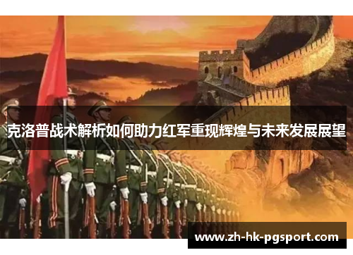 克洛普战术解析如何助力红军重现辉煌与未来发展展望 克洛普战术解析如何助力红军重现辉煌与未来发展展望