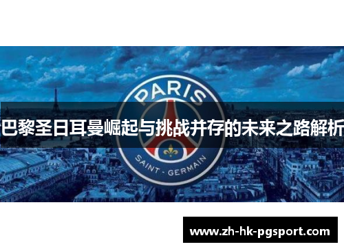 巴黎圣日耳曼崛起与挑战并存的未来之路解析 巴黎圣日耳曼崛起与挑战并存的未来之路解析