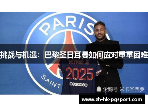 挑战与机遇:巴黎圣日耳曼如何应对重重困难 挑战与机遇:巴黎圣日耳曼如何应对重重困难