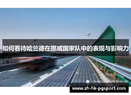 如何看待哈兰德在挪威国家队中的表现与影响力