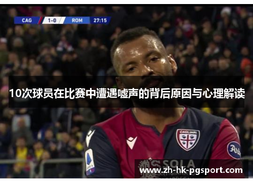 10次球员在比赛中遭遇嘘声的背后原因与心理解读 10次球员在比赛中遭遇嘘声的背后原因与心理解读