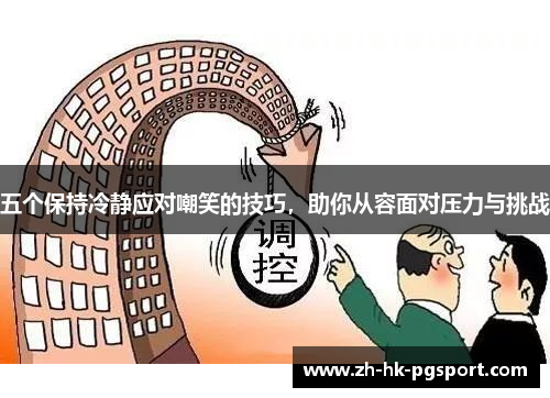 五个保持冷静应对嘲笑的技巧,助你从容面对压力与挑战 五个保持冷静应对嘲笑的技巧,助你从容面对压力与挑战