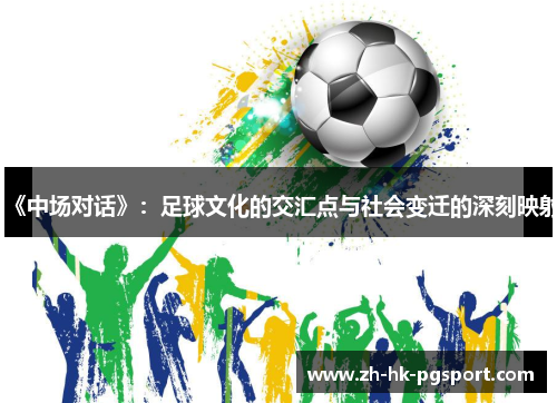 《中场对话》:足球文化的交汇点与社会变迁的深刻映射 《中场对话》:足球文化的交汇点与社会变迁的深刻映射