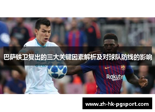巴萨铁卫复出的三大关键因素解析及对球队防线的影响 巴萨铁卫复出的三大关键因素解析及对球队防线的影响